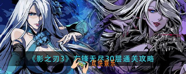影之刃3左锋无尽30层怎么过_左锋无尽30层通关攻略