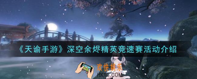 天谕手游深空余烬精英竞速赛活动是什么_深空余烬精英竞速赛活动介绍