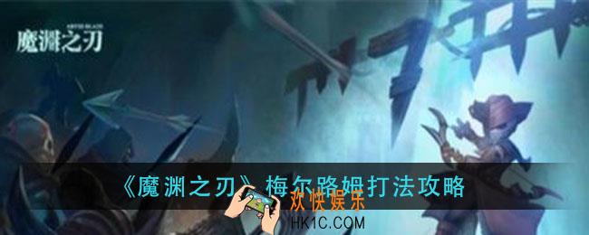魔渊之刃梅尔路姆怎么打_梅尔路姆打法攻略