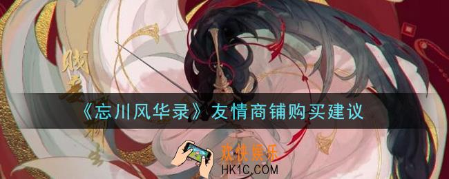 忘川风华录友情商铺买什么好_友情商铺购买建议