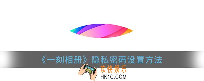 一刻相册怎么设置密码_隐私密码设置方法