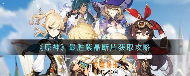 原神最胜紫晶断片怎么获得_最胜紫晶断片获取攻略