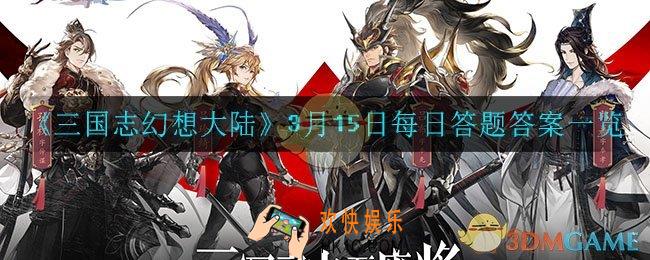 三国志幻想大陆3月15日每日一题答案是什么_3月15日每日答题答案一览