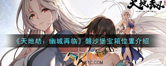 天地劫幽城再临磐沙堡宝箱在哪里_磐沙堡宝箱位置介绍