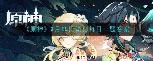 原神3月15日微信每日一题答案是什么_3月15日微信每日一题答案