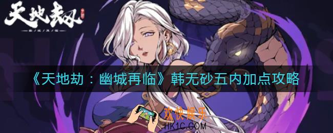 天地劫幽城再临韩无砂五内怎么加点_韩无砂五内加点攻略