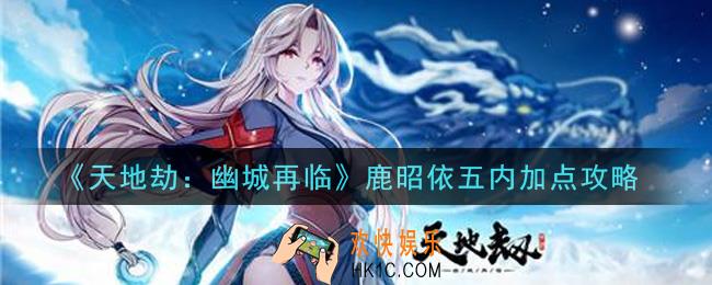天地劫幽城再临鹿昭依五内怎么加点_鹿昭依五内加点攻略