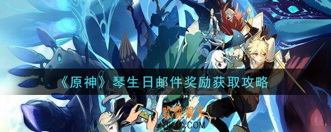 原神琴生日邮件怎么领_琴生日邮件奖励获取攻略