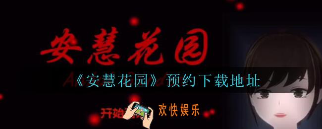 安慧花园下载地址在哪里_孙美琪疑案安慧花园预约下载地址