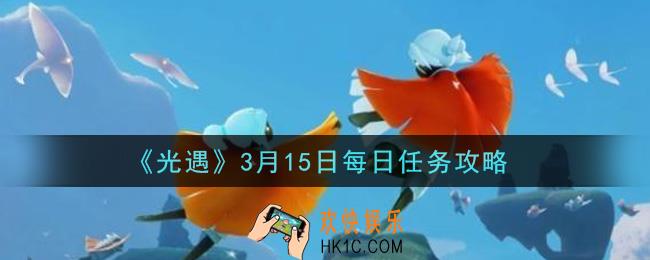 光遇3月15日每日任务怎么做2021_3月15日每日任务攻略