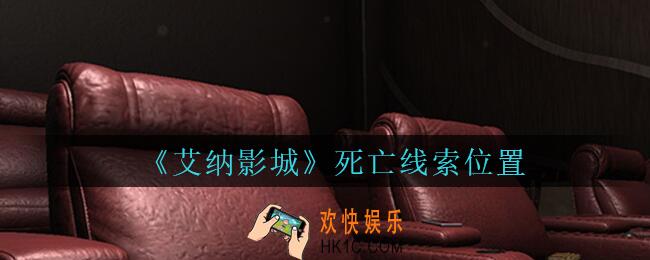 艾纳影城攻略死亡在哪里_孙美琪疑案艾纳影城死亡线索获取位置