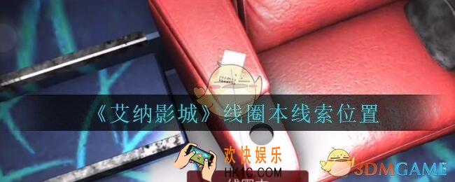 艾纳影城攻略线圈本在哪里_孙美琪疑案艾纳影城线圈本线索获取位置
