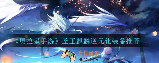 奥拉星手游圣王麒麟用什么装备_圣王麒麟逆元化装备推荐