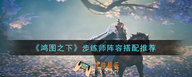 鸿图之下步练师阵容怎么搭配_步练师阵容搭配推荐
