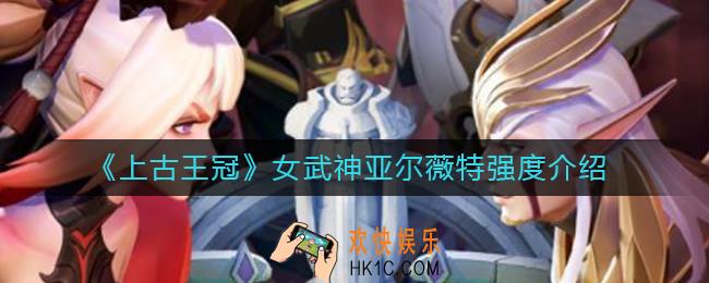 上古王冠女武神亚尔薇特怎么样_女武神亚尔薇特强度介绍