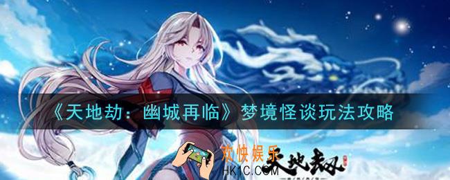 天地劫幽城再临梦境怪谈怎么玩_梦境怪谈玩法攻略