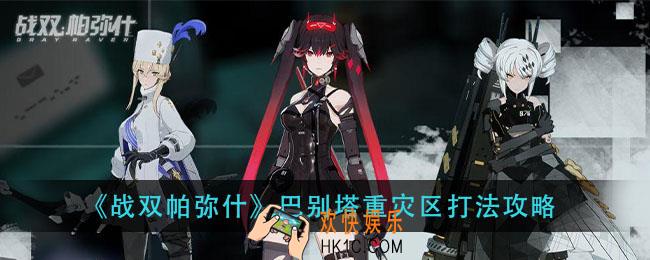 战双帕弥什巴别塔重灾区怎么打_巴别塔重灾区打法攻略