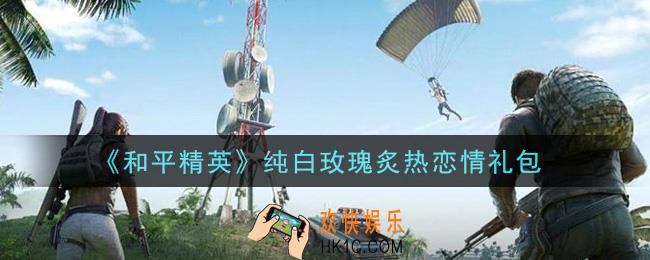 和平精英纯白玫瑰炙热恋情礼包领取2021_纯白玫瑰炙热恋情礼包在哪领