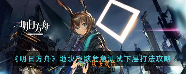 明日方舟地块残骸危急测试下层怎么打_地块残骸危急测试下层打法攻略