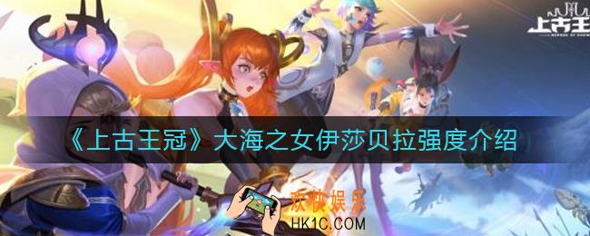 上古王冠大海之女伊莎贝拉怎么样_大海之女伊莎贝拉强度介绍