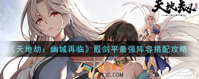 天地劫幽城再临殷剑平最强阵容怎么搭配_殷剑平最强阵容搭配攻略