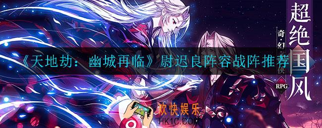 天地劫幽城再临尉迟良怎么搭配阵容_尉迟良阵容战阵推荐