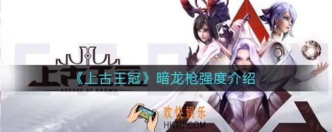 上古王冠暗龙枪怎么样_上古王冠暗龙枪强度介绍