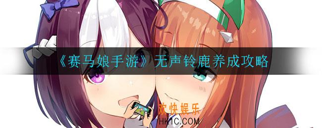 赛马娘手游无声铃鹿怎么养_无声铃鹿养成攻略