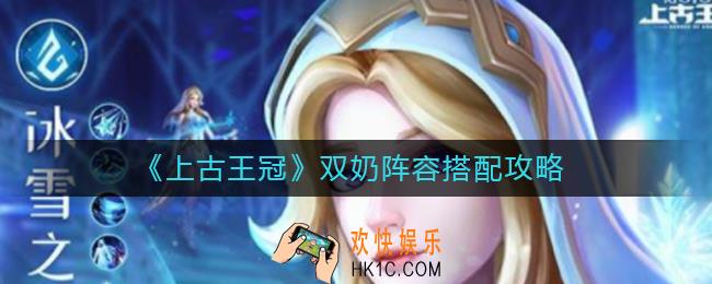 上古王冠双奶阵容怎么搭配_双奶阵容搭配攻略