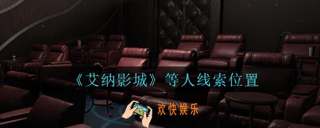 艾纳影城攻略等人在哪里_孙美琪疑案艾纳影城等人线索获取位置