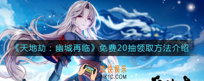 天地劫幽城再临免费20抽怎么领_免费20抽领取方法介绍