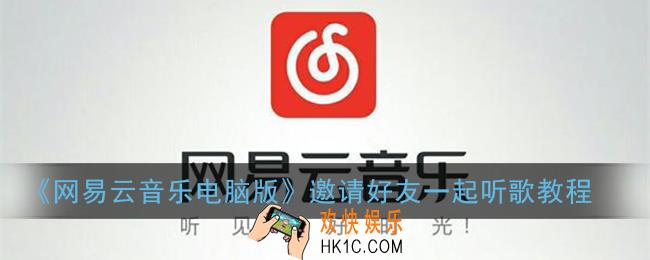 网易云电脑版怎么和别人一起听歌_电脑版邀请好友一起听歌教程