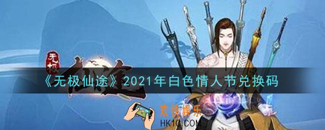 无极仙途3月10日白色情人节礼包兑换码是什么_2021年白色情人节兑换码领取