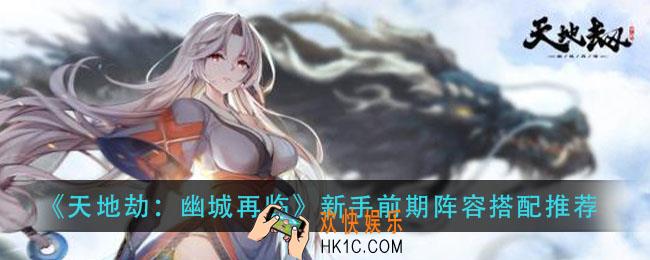 天地劫幽城再临新手前期阵容怎么搭配_新手前期阵容搭配推荐
