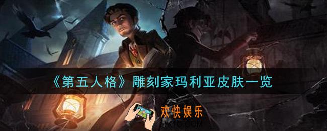 第五人格雕刻家玛利亚皮肤怎么样_雕刻家玛利亚皮肤一览