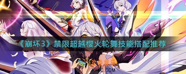 崩坏3禁限超越樱火轮舞技能怎么选择_禁限超越樱火轮舞技能搭配推荐