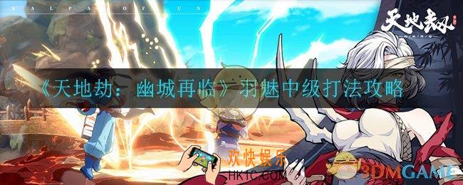 天地劫幽城再临羽魅中级怎么打_羽魅中级打法攻略
