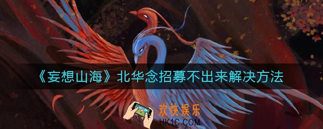 妄想山海北华念招募不出来怎么办_北华念招募不出来解决方法
