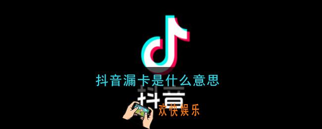 抖音漏卡是什么意思_漏卡意思及出处介绍
