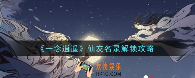 一念逍遥仙友名录怎么解锁_仙友名录解锁攻略