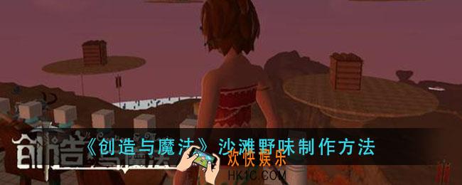 创造与魔法沙滩野味怎么做_沙滩野味制作方法