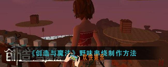 创造与魔法野味串烧怎么做_野味串烧制作方法