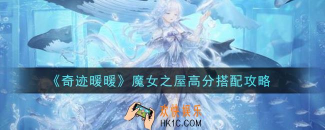 奇迹暖暖魔女之屋怎么搭配高分_魔女之屋高分搭配攻略