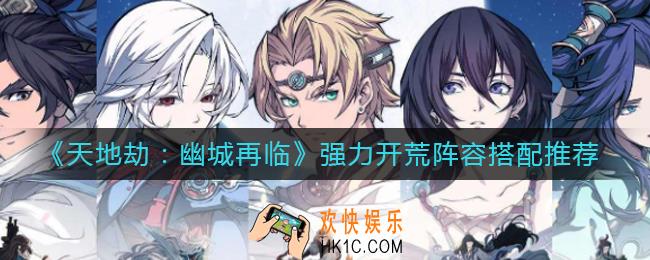 天地劫幽城再临强力开荒阵容怎么搭配_强力开荒阵容搭配推荐