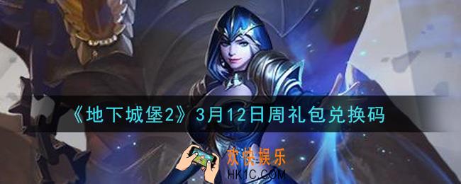 地下城堡2黑暗觉醒3月12日周礼包兑换码是什么_3月12日周礼包码在哪领2021