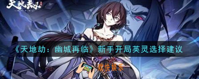天地劫幽城再临新手开局英灵怎么选_新手开局英灵选择建议