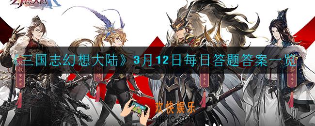 三国志幻想大陆3月12日每日一题答案是什么_3月12日每日答题答案一览