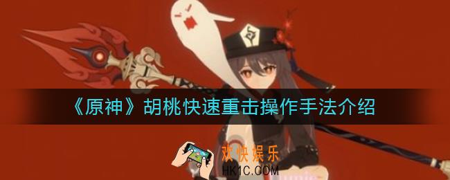 原神胡桃快速重击怎么操作_胡桃快速重击操作手法介绍