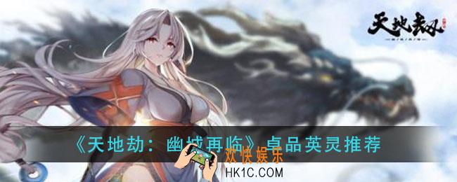 天地劫幽城再临卓品英灵强度分析_卓品英灵推荐