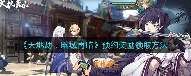 天地劫幽城再临预约奖励怎么领取_预约奖励领取方法